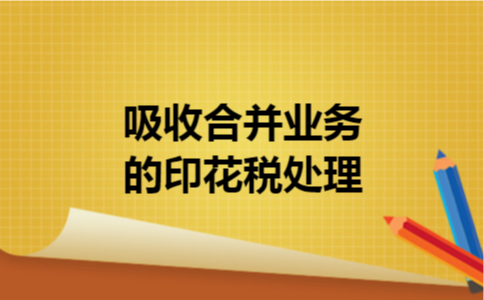 吸收合并业务的印花税处理