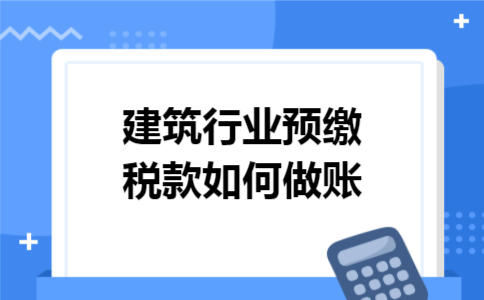 建筑行业预缴税款如何做账