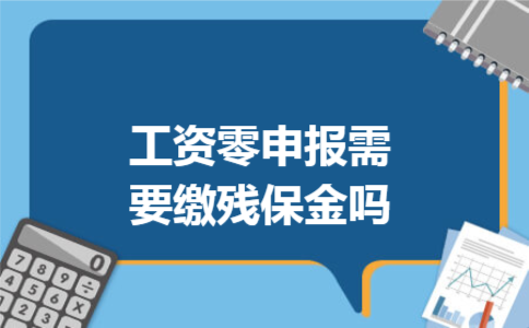工资零申报需要缴残保金吗