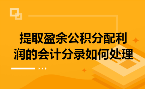 提取盈余公积分配利润的会计分录如何处理 提取盈余公积分配利润的会计分录如何处理