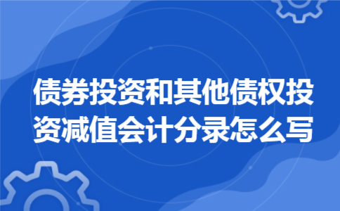 债券投资和其他债权投资减值会计分录怎么写 债券投资和其他债权投资减值会计分录怎么写