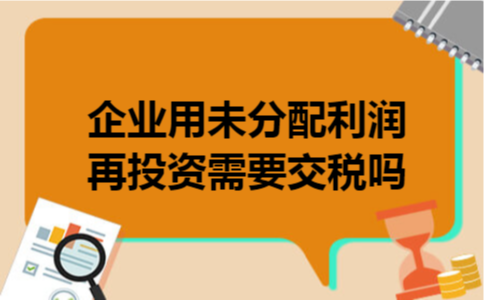企业用未分配利润再投资需要交税吗