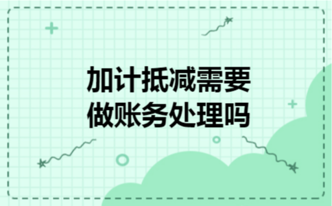 加计抵减需要做账务处理吗
