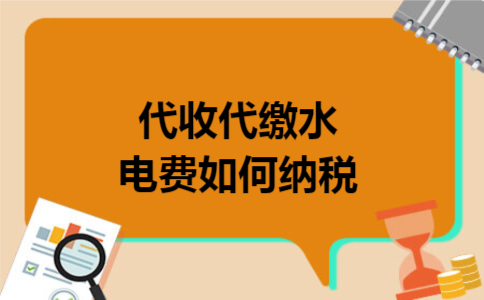 代收代缴水电费如何纳税 代收代缴水电费如何纳税