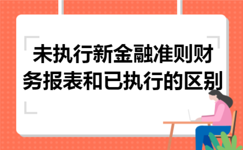 未执行新金融准则财务报表和已执行的区别 未执行新金融准则财务报表和已执行的区别