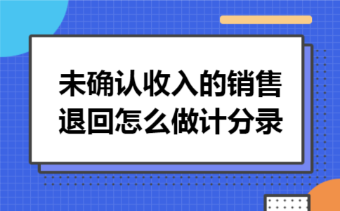 未确认收入的销售退回怎么做计分录