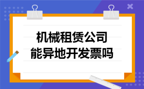 机械租赁公司能异地开发票吗