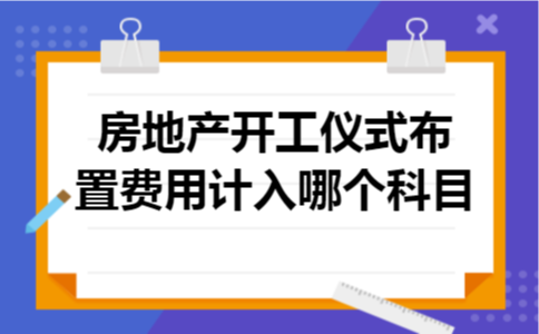 房地产开工仪式布置费用计入哪个科目
