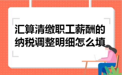 汇算清缴职工薪酬的纳税调整明细怎么填