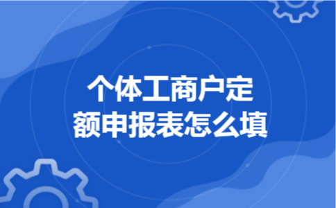 个体工商户定额申报表怎么填 个体工商户定额申报表怎么填