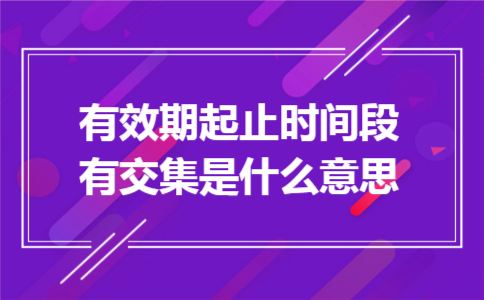 有效期起止时间段有交集是什么意思