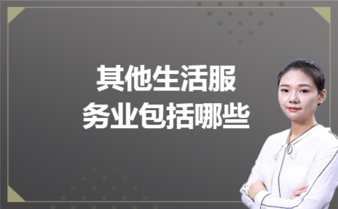 其他生活服务业包括哪些 其他生活服务业包括哪些