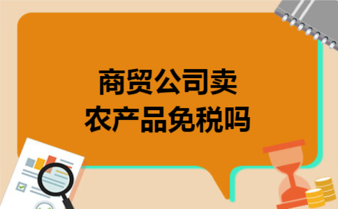  商贸公司卖农产品免税吗