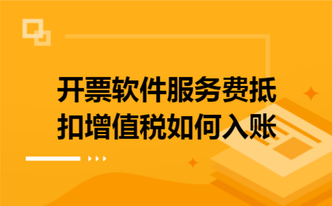  开票软件服务费抵扣增值税如何入账