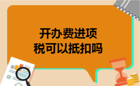  开办费进项税可以抵扣吗