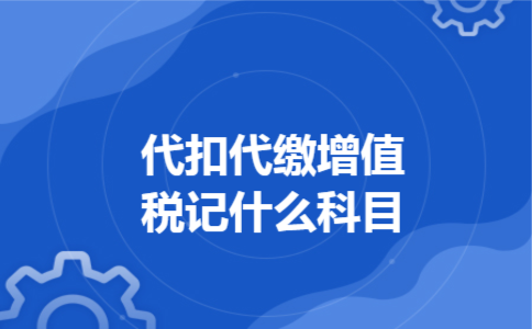  代扣代缴增值税记什么科目