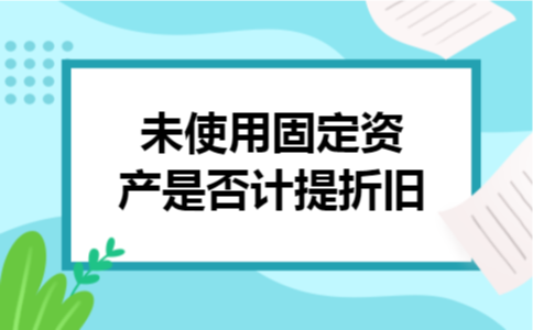  未使用固定资产是否计提折旧