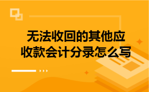 无法收回的其他应收款会计分录怎么写 无法收回的其他应收款会计分录怎么写