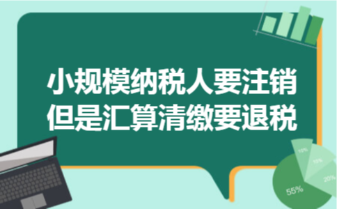 小规模纳税人要注销但是汇算清缴要退税