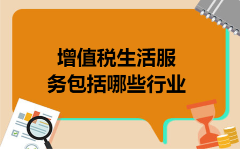 增值税生活服务包括哪些行业 增值税生活服务包括哪些行业