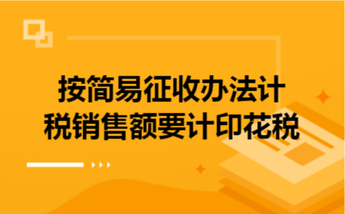 按简易征收办法计税销售额要计印花税 按简易征收办法计税销售额要计印花税