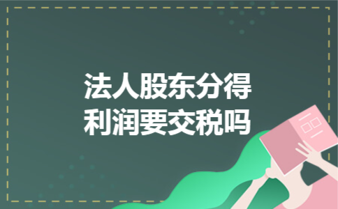  法人股东分得利润要交税吗