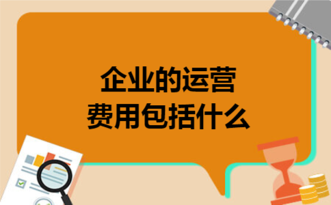 企业的运营费用包括什么 企业的运营费用包括什么