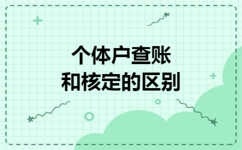 个体户查账和核定的区别