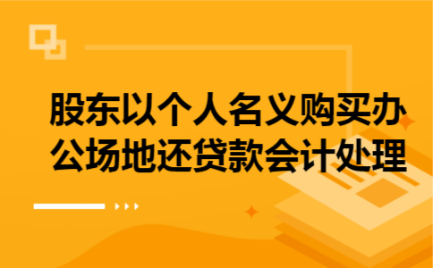  股东以个人名义购买办公场地还贷款会计处理