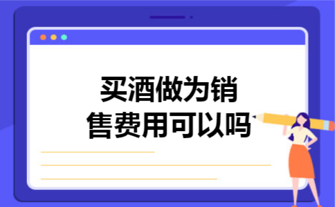 买酒做为销售费用可以吗 买酒做为销售费用可以吗