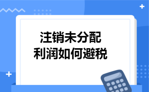 注销未分配利润如何避税