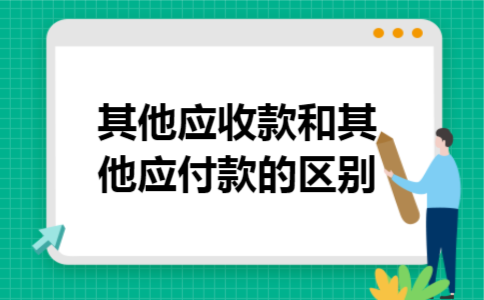  其他应收款和其他应付款的区别