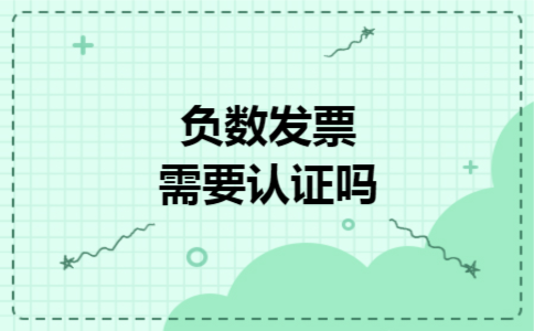 负数发票需要认证吗 负数发票需要认证吗