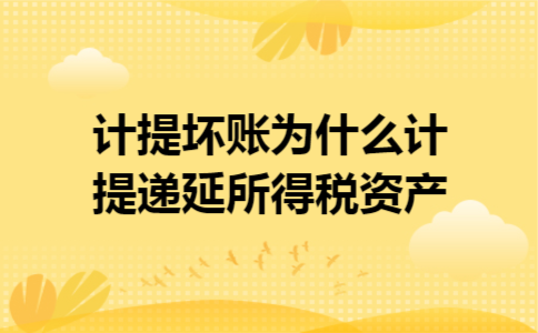 计提坏账为什么计提递延所得税资产