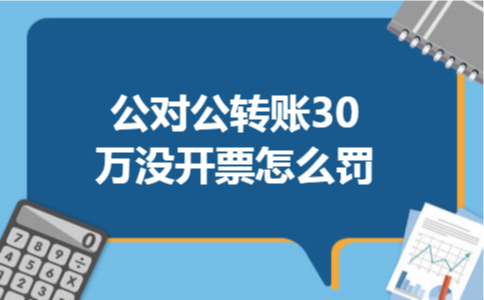 公对公转账30万没开票怎么罚