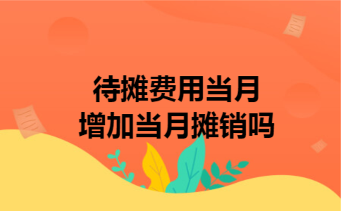  待摊费用当月增加当月摊销吗