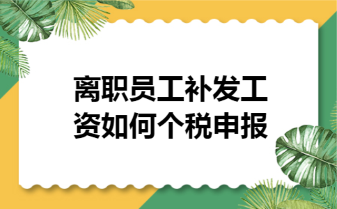 离职员工补发工资如何个税申报 离职员工补发工资如何个税申报