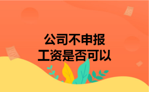 公司不申报工资是否可以 公司不申报工资是否可以