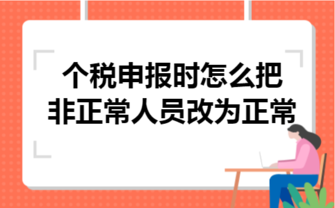  个税申报时怎么把非正常人员改为正常