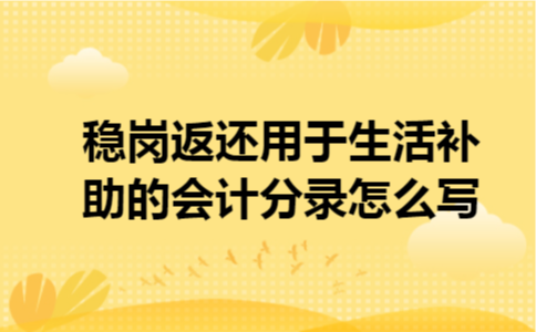 稳岗返还用于生活补助的会计分录怎么写
