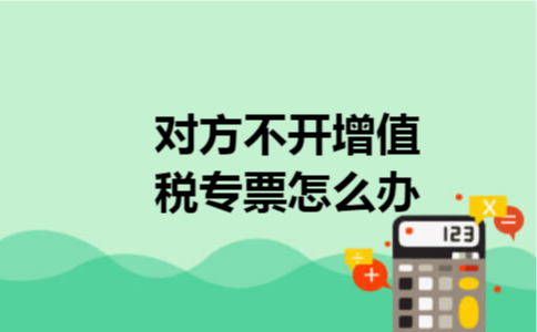 对方不开增值税专票怎么办
