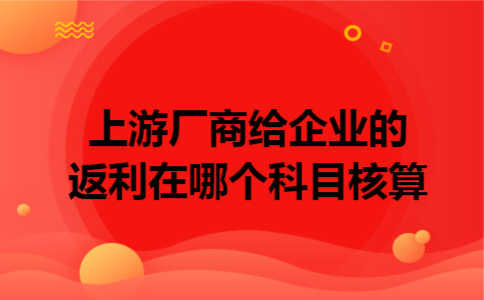 上游厂商给企业的返利在哪个科目核算