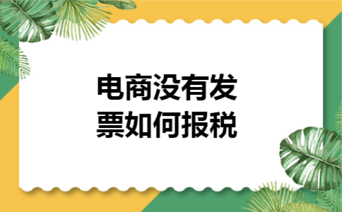 电商没有发票如何报税 电商没有发票如何报税