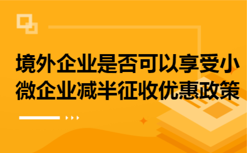 境外企业是否可以享受小微企业减半征收优惠政策