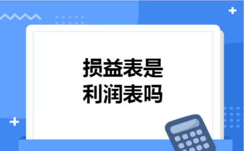 损益表是利润表吗 损益表是利润表吗