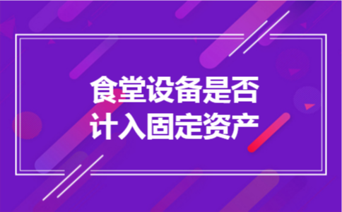 食堂设备是否计入固定资产 食堂设备是否计入固定资产