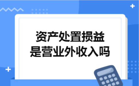 资产处置损益是营业外收入吗