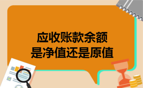 应收账款余额是净值还是原值 应收账款余额是净值还是原值