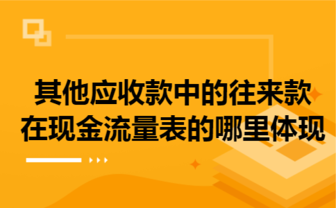  其他应收款中的往来款在现金流量表的哪里体现