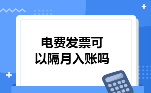  电费发票可以隔月入账吗